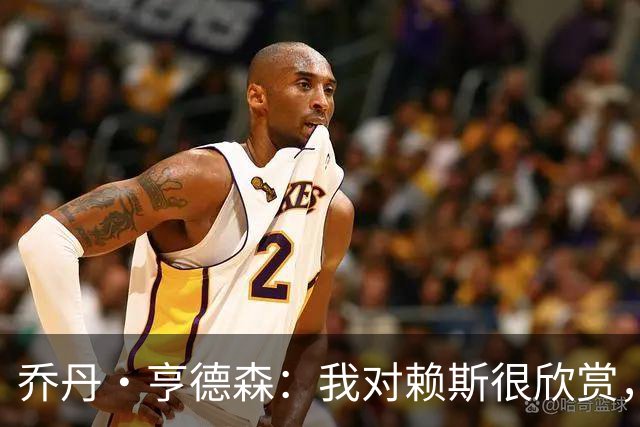 乔丹·亨德森：我对赖斯很欣赏，他过去几年来一直处在顶级水平